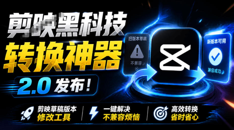 最新剪映黑科技转换神器2.0发布!剪映草稿版本修改工具,一键解决剪映草稿不兼容烦恼,完全免费-宇文网创