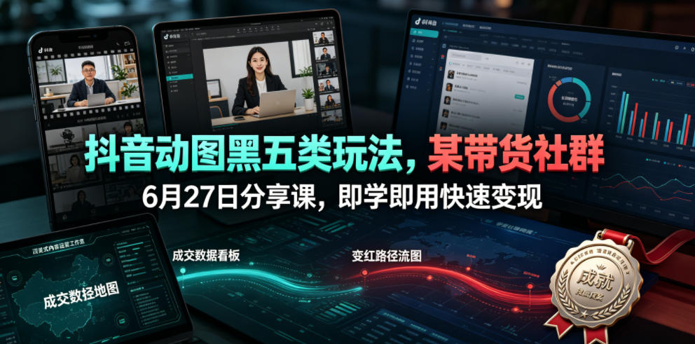 抖音动图黑五类玩法,某带货社群6月27日分享课,即学即用快速变现-宇文网创
