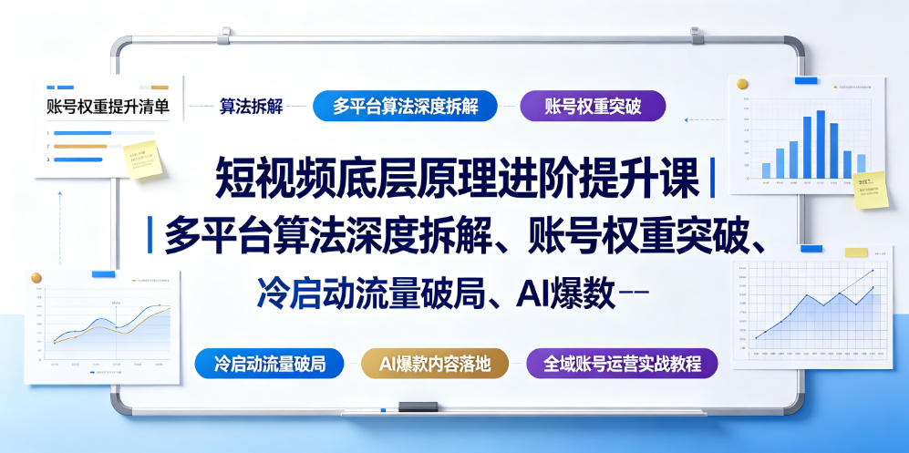 短视频底层原理进阶提升课｜多平台算法深度拆解、账号权重突破、冷启动流量破局、AI爆款内容落地与全域账号运营实战教程-宇文网创