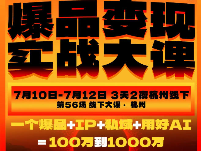 爆品变现实战大课，从爆品，到流量，到成交，一个爆品+IP+私域+用好AI=100W到1000W（7月10-12日）-宇文网创