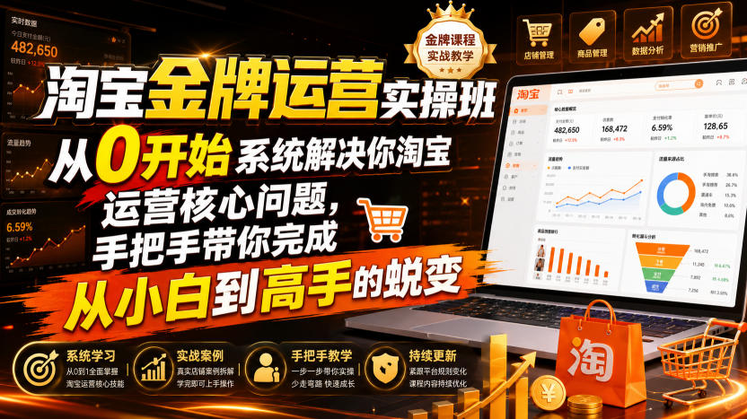 淘宝金牌运营实操班,从0开始系统解决你淘宝运营核心问题,手把手带你完成从小白到高手的蜕变(2026年7月)-宇文网创