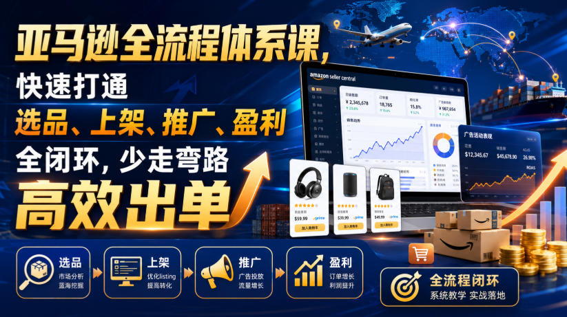 亚马逊全流程体系课,快速打通选品、上架、推广、盈利全闭环,少走弯路高效出单-宇文网创