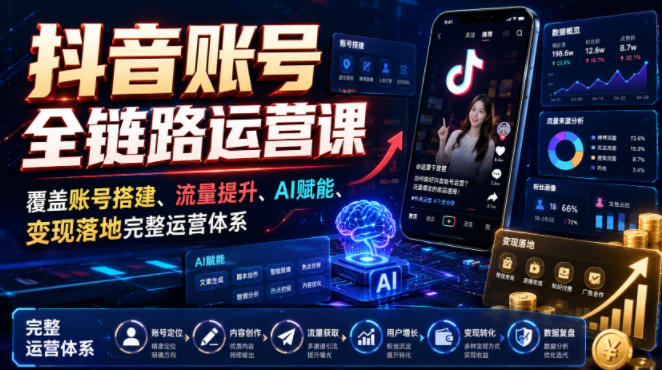 抖音账号全链路运营课，覆盖账号搭建、流量提升、AI赋能、变现落地完整运营体系-宇文网创