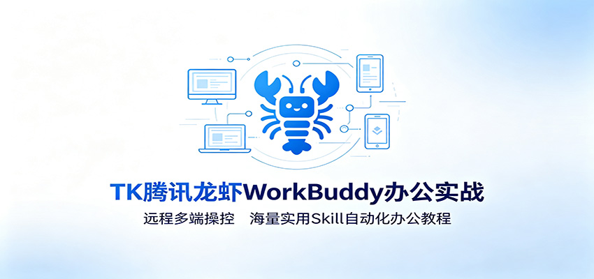 MK腾讯龙虾WorkBuddy办公实战：远程多端操控，海量实用Skill自动化办公教程-宇文网创