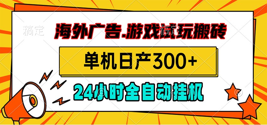 海外广告视频挂机，小游戏试玩搬砖，单机日产300+，脚本24小时全自动挂机-宇文网创
