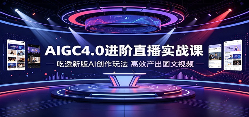 AIGC4.0进阶直播实战课:吃透新版AI创作玩法,高效产出图文视频-宇文网创