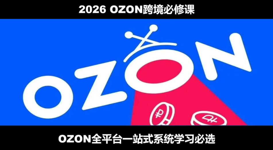 2026最新OZON全流程运营实操跨境电商平台教程,OZON全流程一站式系统学习必修课,从开店到跟卖到精铺-宇文网创