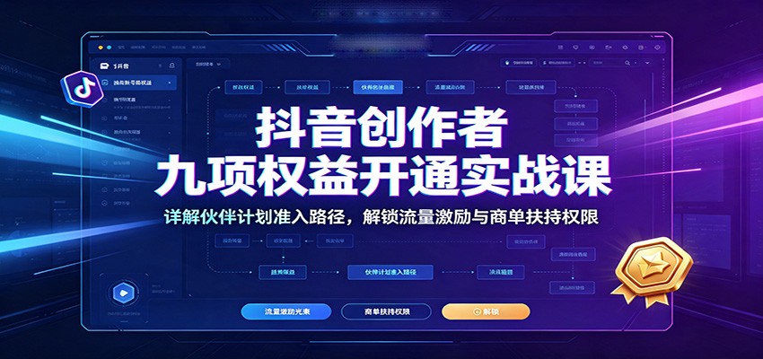 抖音创作者九项权益开通实战课：详解伙伴计划准入路径，解锁流量激励与商单扶持权限-宇文网创