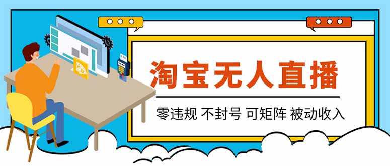 （19909期）【最新】2026淘宝无人直播项目！零违规不封号，全自动躺赚，全年旺季可矩阵放大，日入100-1k+-宇文网创