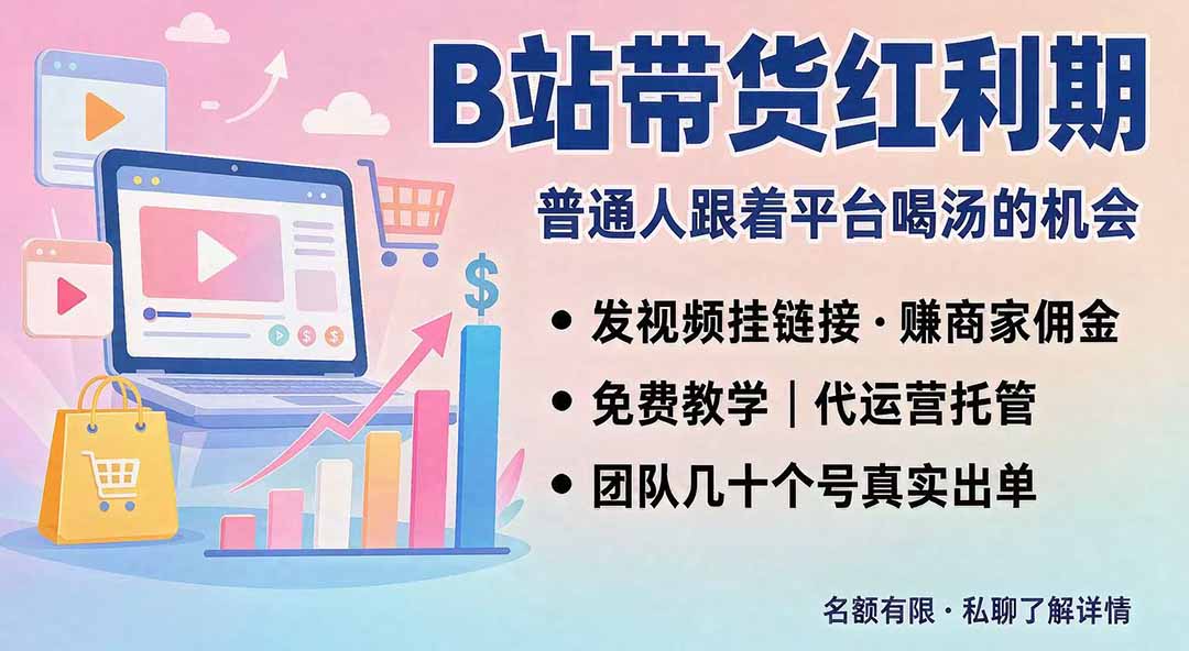 (20138期)B站短视频带货红利|免费教学+代运营托管,两种玩法,单号七天收益1200-3600-宇文网创
