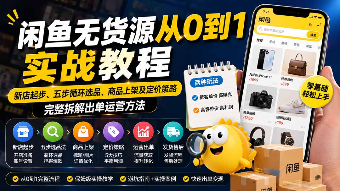 (19891期)闲鱼无货源从0到1实战教程——新店起步、五步循环选品、商品上架及定价策略,完整拆解出单运营方法-宇文网创