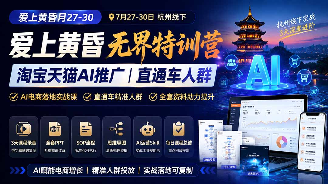 （19725期）爱上 黄昏 7月27-30｜杭州线下无界特训营｜淘宝天猫AI推广｜直通车人群｜全套PPT SOP思维导图资料包-宇文网创