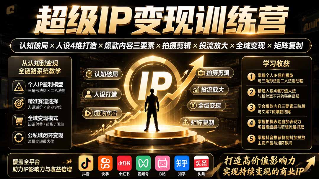 （19698期）超级IP变现训练营：认知破局×人设4维打造×爆款内容三要素×拍摄剪辑×投流放大×全域变现×矩阵复制-宇文网创