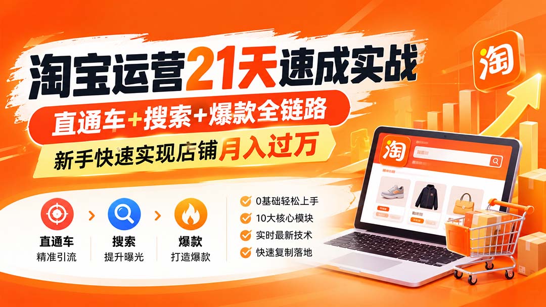 （20125期）淘宝运营21天速成实战(更新8月)，直通车+搜索+爆款全链路，新手快速实现店铺月入过万-宇文网创