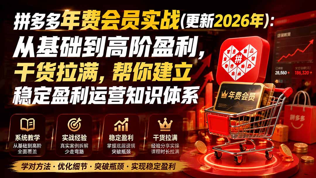 （19762期）拼多多年费会员实战(更新2026年)：从基础到高阶盈利，干货拉满，帮你建立稳定盈利运营知识体系-宇文网创