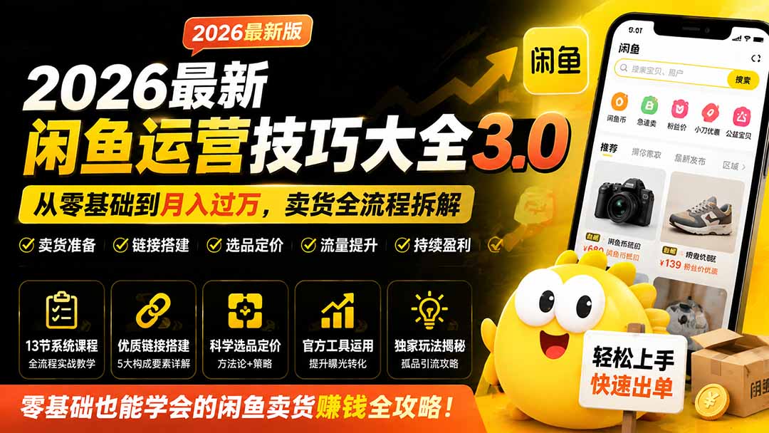 （19723期）2026最新闲鱼运营技巧大全3.0；从零基础到月入过万，卖货准备、链接搭建到选品定价全拆解-宇文网创