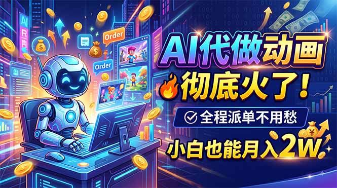 (19828期)AI代做动画,彻底火了!全程派单不用愁,小白也能月入2W-宇文网创
