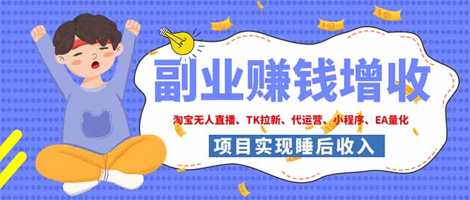 (19654期)2026年多个真实落地副业项目,手把手带你搭建被动收入管道(淘宝无人直播、海外TK拉新…-宇文网创