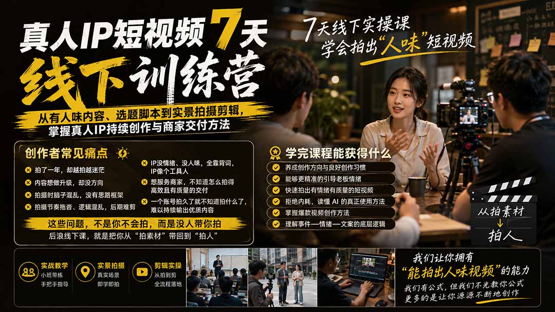 (19999期)真人IP短视频7天训练营:从有人味内容、选题脚本到实景拍摄剪辑,掌握真人IP持续创作与商家交付方法-宇文网创