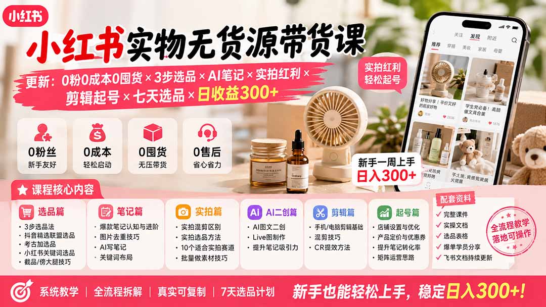 （19840期）小红书实物无货源带货课-更新：0粉0成本0囤货×3步选品×AI笔记×实拍红利×剪辑起号×七天选品×日收益300+-宇文网创