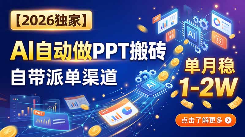 (20060期)【2026独家】AI自动做PPT搬砖,自带派单渠道,单月稳1-2W-宇文网创
