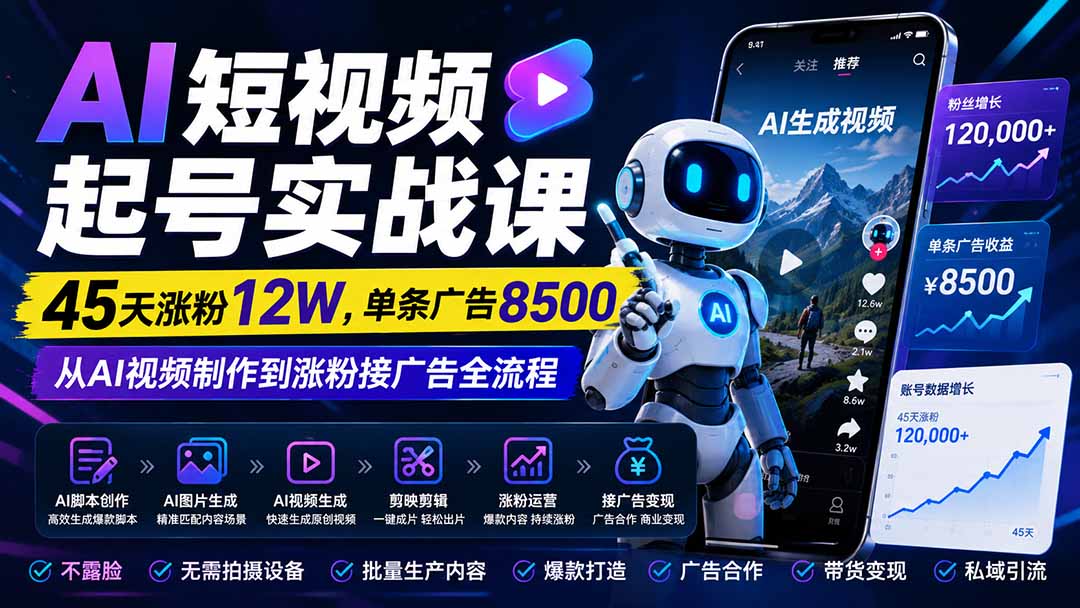 (20085期)AI短视频起号实战课:45天涨粉12W,单条广告8500,从AI视频制作到涨粉接广告全流程-宇文网创
