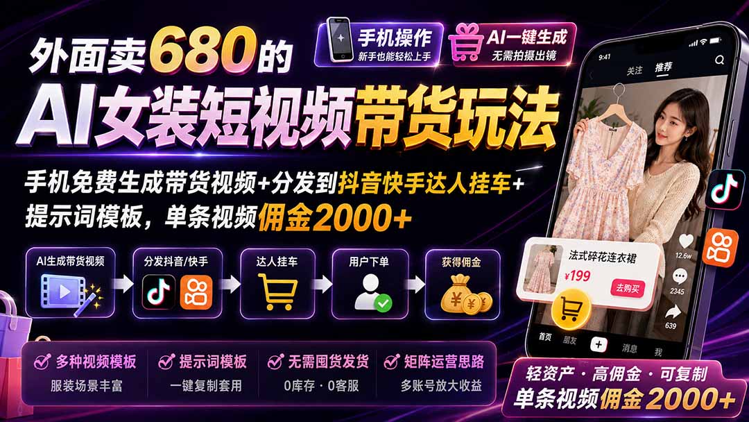 (20087期)外面卖680 AI女装短视频带货玩法:手机免费生成带货视频+分发到抖音快手达人挂车+提示词模板,单条视频佣金2000+完结-宇文网创