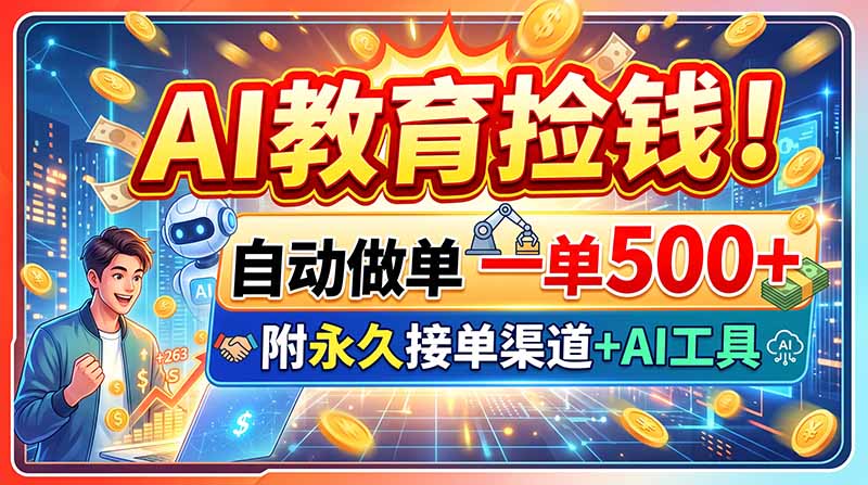 (20088期)AI教育捡钱!自动做单一单500+,附永久接单渠道+AI工具-宇文网创