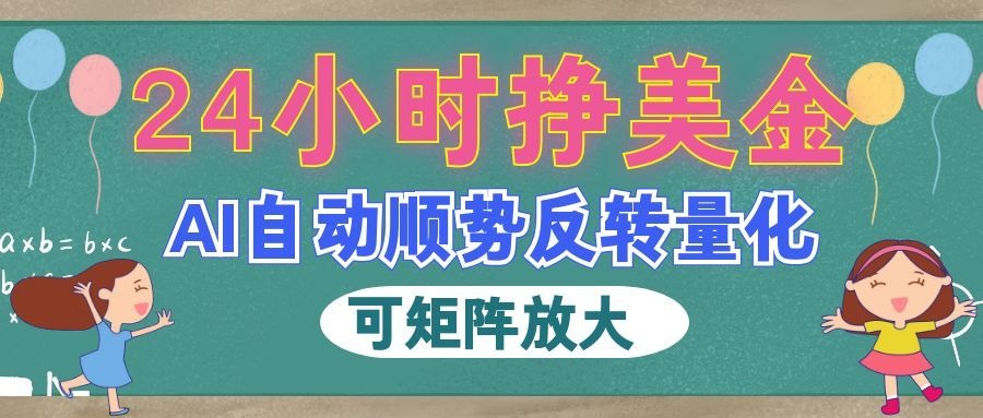 （19847期）AI自动顺势反转量化，24小时挣美金，每天见收益，可矩阵放大！-宇文网创