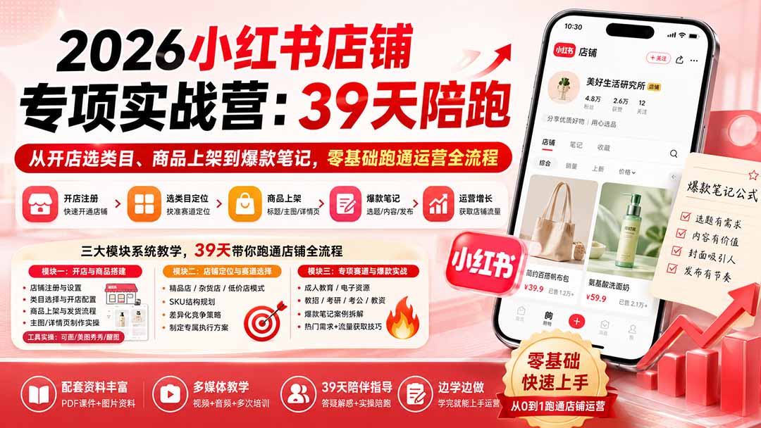 (20030期)2026小红书店铺专项实战营:39天陪跑从开店选类目、商品上架到爆款笔记,零基础跑通运营全流程-宇文网创