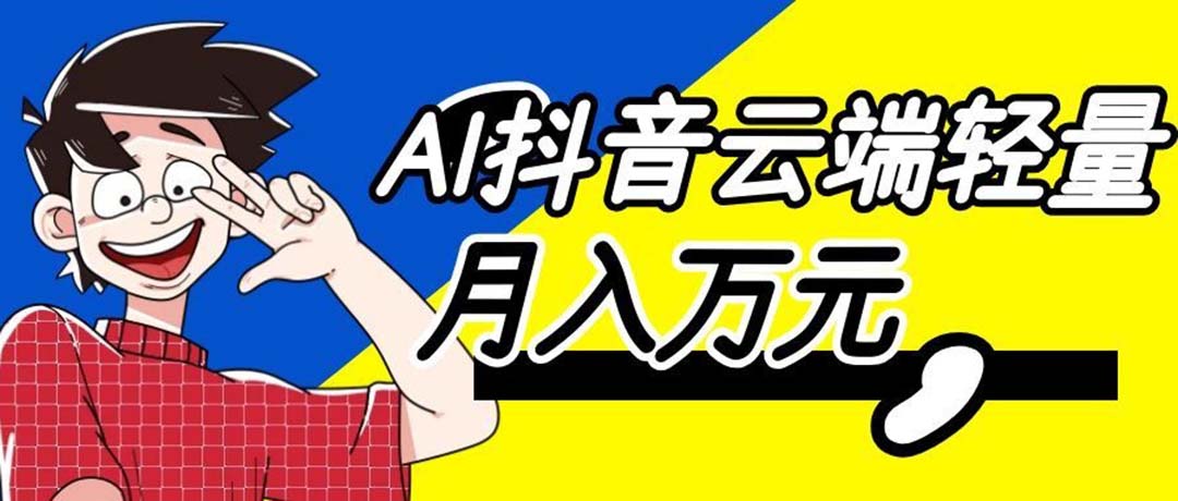 (20165期)利用AI实现抖音云端轻量,月入万元,任何人都可以做!-宇文网创