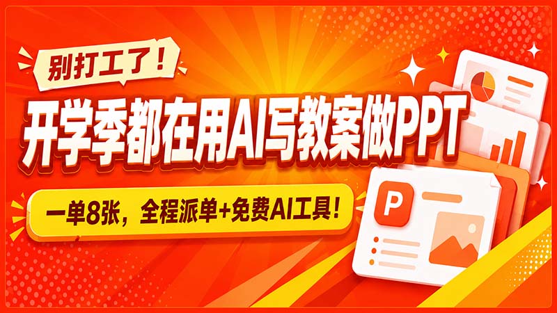 (20135期)别打工了!开学季都在用AI写教案做PPT,一单8张,全程派单+免费AI工具!-宇文网创