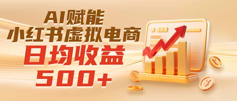 (19650期)实测落地|AI赋能小红书虚拟电商,日均收益500+-宇文网创