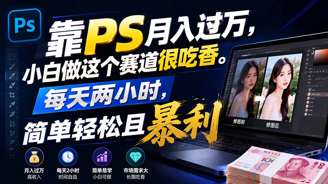 (19916期)靠PS月入过万,小白做这个赛道很吃香。每天两小时,简单轻松且暴利-宇文网创