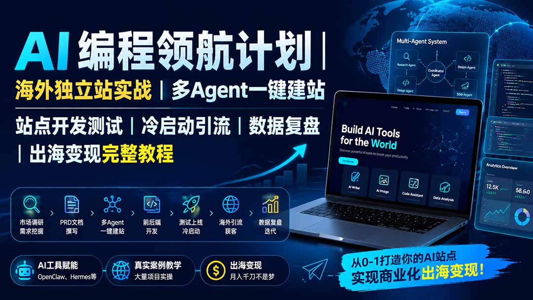 （19787期）AI编程领航计划｜海外独立站实战｜多Agent一键建站｜站点开发测试｜冷启动引流｜数据复盘｜出海变现完整教程-宇文网创