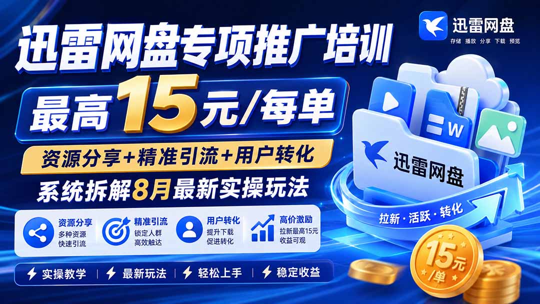 (19960期)迅雷网盘专项推广培训-更新0818——最高15元/每单,资源分享+精准引流+用户转化,系统拆解最新实操玩法-宇文网创