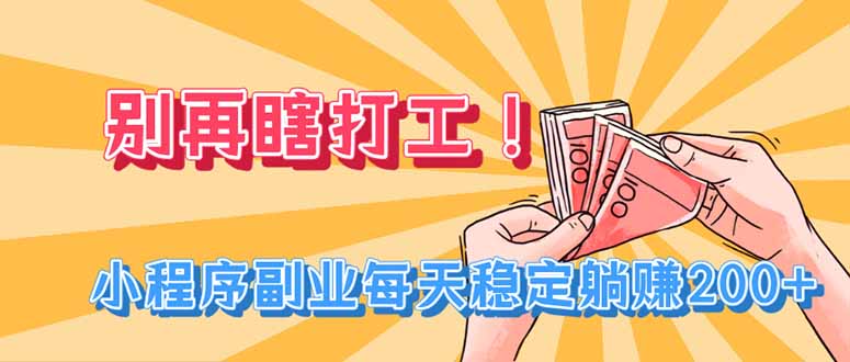 （19736期）别再瞎打工！小程序副业每天稳定躺赚200+-宇文网创