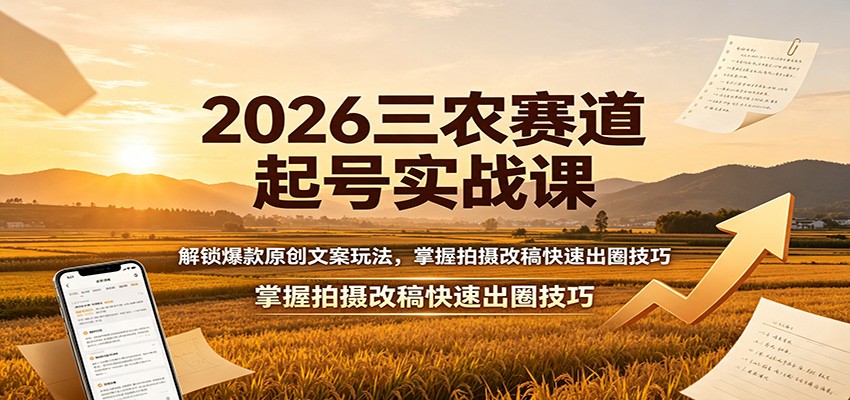 2026三农赛道起号实战课:解锁爆款原创文案玩法,掌握拍摄改稿快速出圈技巧-宇文网创