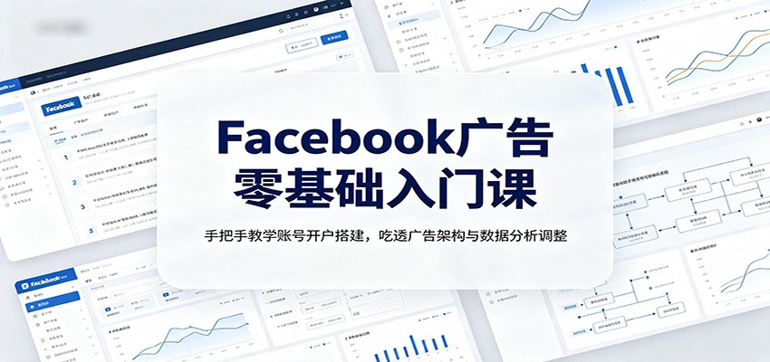Facebook广告零基础入门课：手把手教学账号开户搭建，吃透广告架构与数据分析调整-宇文网创
