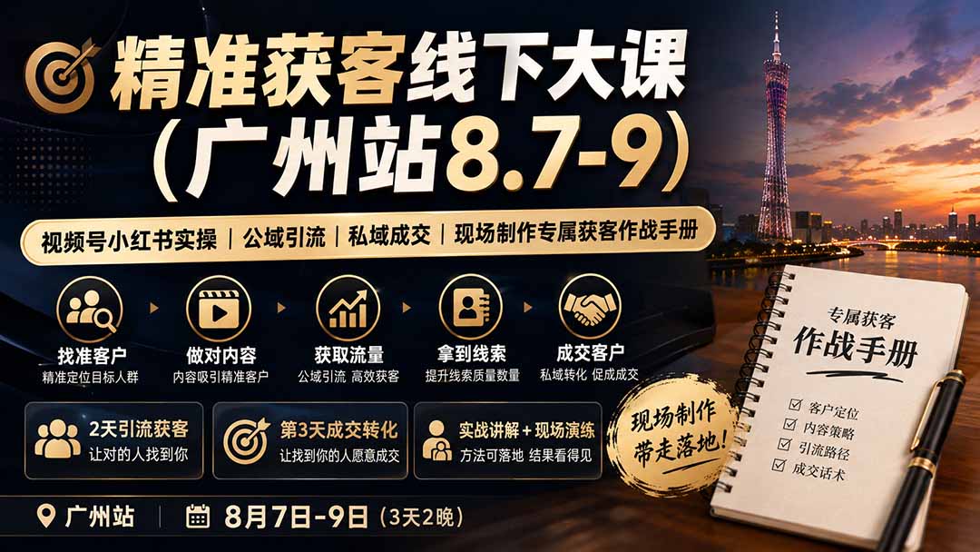 (19874期)精准获客线下大课(广州站8.7-9)|视频号小红书实操|公域引流|私域成交|现场制作专属获客作战手册-宇文网创
