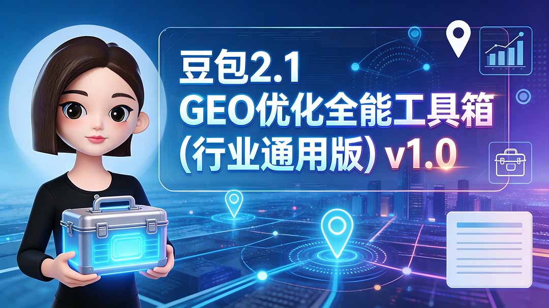 （19677期）豆包2.1 GEO优化全能工具箱（行业通用版）v1.0-宇文网创