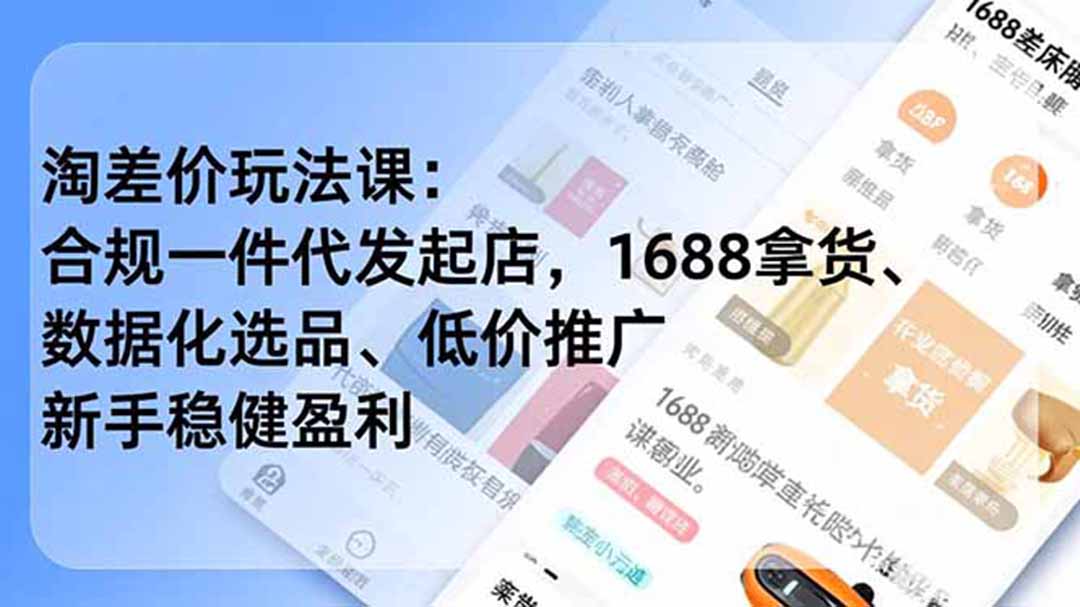 (19674期)淘差价玩法课:合规一件代发起店,1688拿货、数据化选品、低价推广,新手稳健盈利(更新7月)-宇文网创