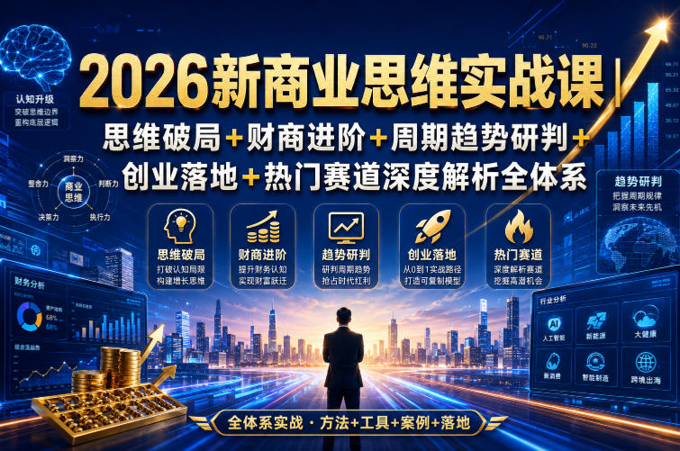 2026新商业思维实战课｜思维破局+财商进阶+周期趋势研判+创业落地+热门赛道深度解析全体系-宇文网创
