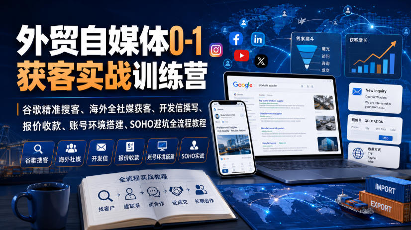 外贸自媒体0-1获客实战训练营|谷歌精准搜客、海外全社媒获客、开发信撰写、报价收款、账号环境搭建、SOHO避坑全流程教程-宇文网创