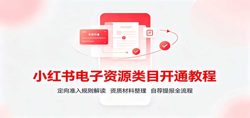 小红书电子资源类目开通教程:定向准入规则解读,资质材料整理,自荐提报全流程-宇文网创