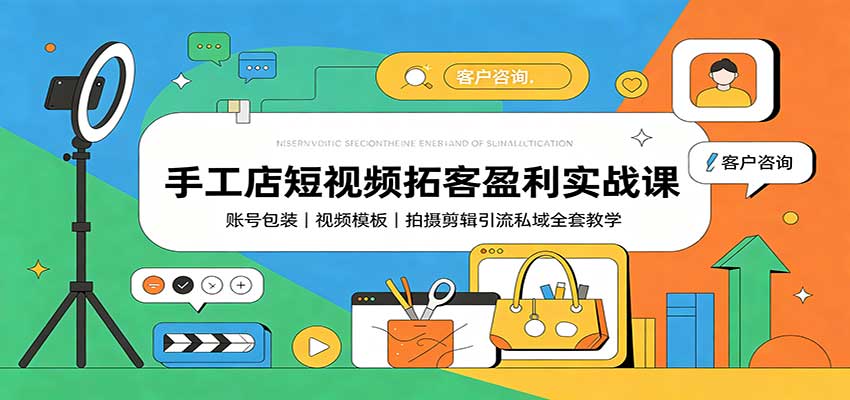 手工店短视频拓客盈利实战课：账号包装，视频模板，拍摄剪辑引流私域全套教学-宇文网创