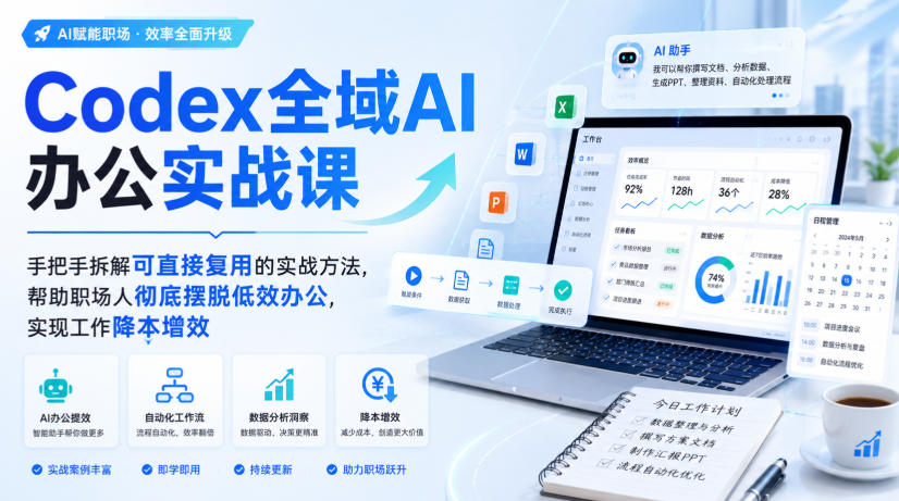 Codex全域AI办公实战课，手把手拆解可直接复用的实战方法，帮助职场人彻底摆脱低效办公，实现工作降本增效-宇文网创