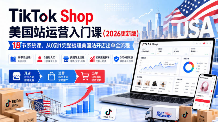 TikTok Shop美国站运营入门课(2026更新版),18节系统课,,从0到1完整梳理美国站开店出单全流程-宇文网创