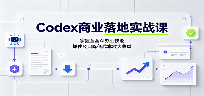 Codex商业落地实战课：掌握全套AI办公技能，抓住风口降低成本放大收益-宇文网创