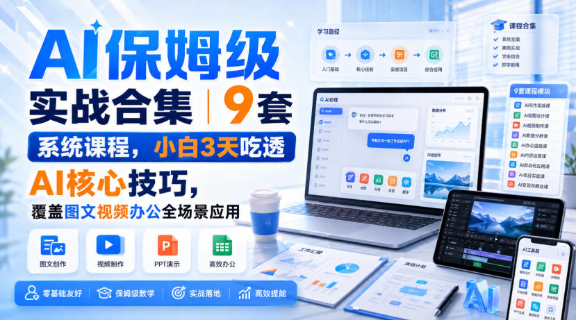 AI保姆级实战合集|9套系统课程,小白3天吃透AI核心技巧,覆盖图文视频办公全场景应用-宇文网创